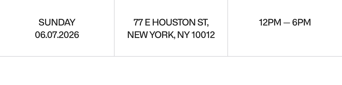 Sunday 06.07.2026 | 77 E Houston St, New York, NY 10012 | 12PM — 6PM