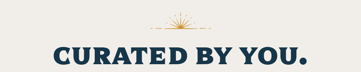Curated by you.