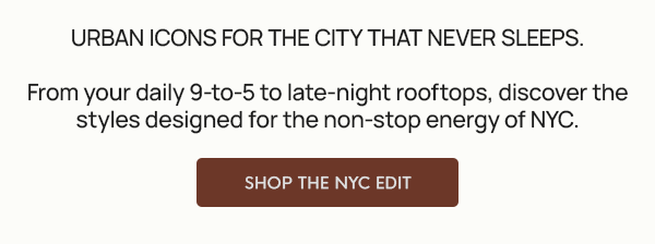 From your daily 9-to-5 to late-night rooftops, discover the styles designed for the non-stop energy of NYC.