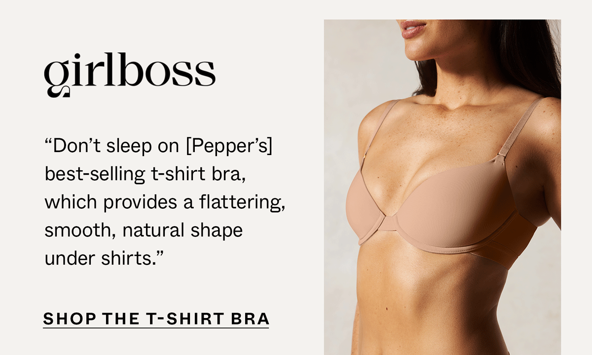 Girlboss "Don't sleep on Pepper's best-selling t-shirt bra, which provides a flattering, smooth, natural shape under shirts." Shop the Simply Smooth T-Shirt Bra: 
