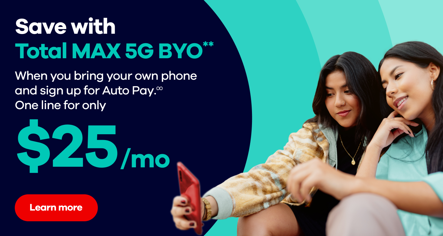 Save with Total MAX 5G BYO** When you bring your own phone and sign up for Auto Pay.∞ One line for only $25/mo Learn more  
