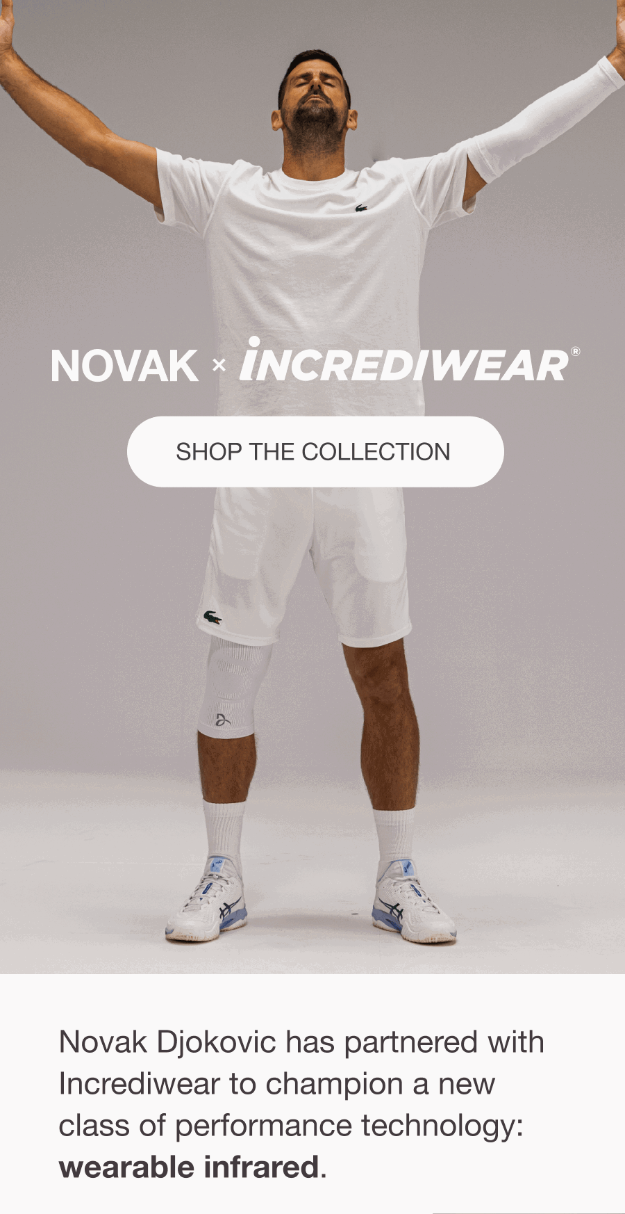 NOVAK x INCREDIWEAR - [GET THE COLLECTION] - Novak Djokovic has partnered with Incrediwear to champion a new class of performance technology: wearable infrared.