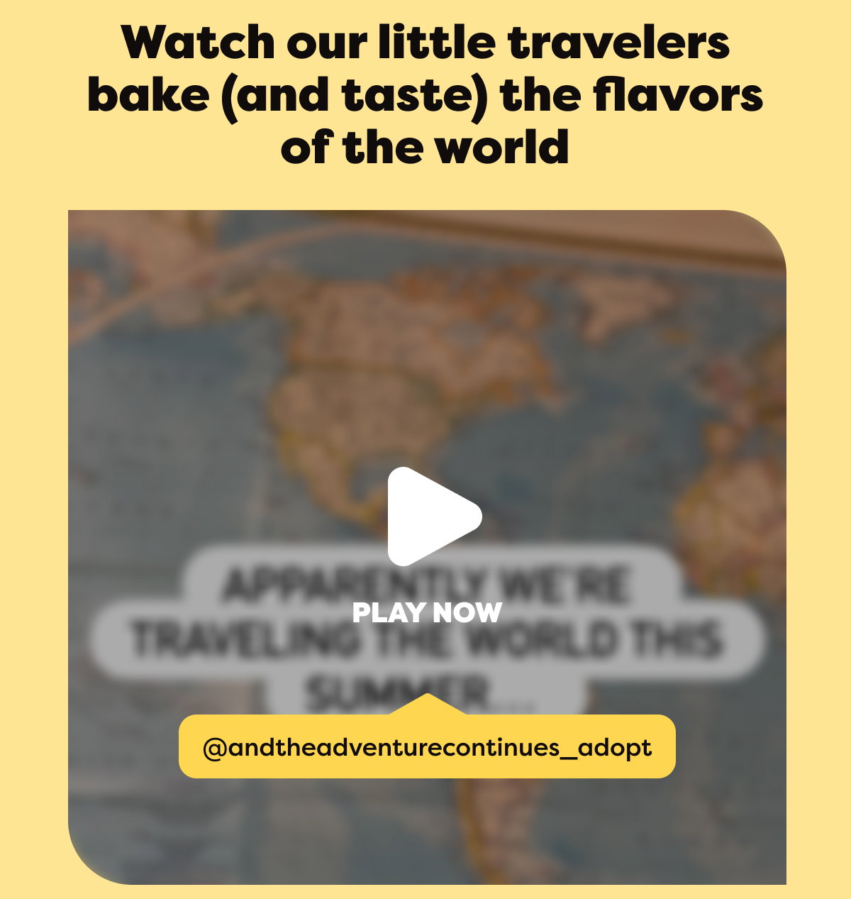Watch our little travelers bake (and taste) the flavors of the world