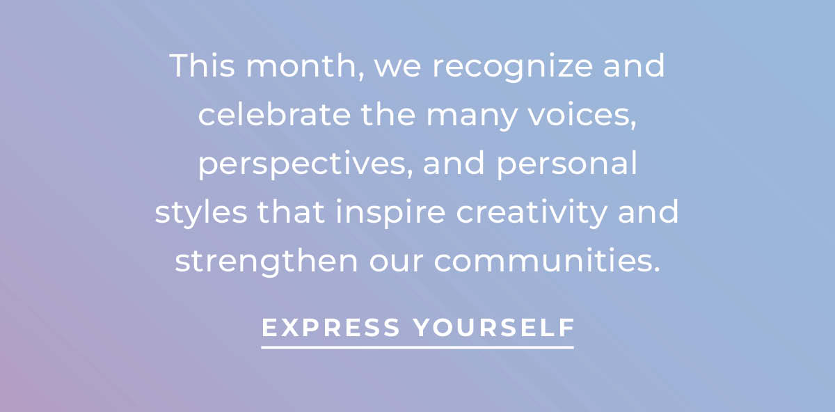 Text box with This month, we recognize and celebrate the many voices, perspectives and personal styles that inspire creativity and strengthen communities. Express yourself"