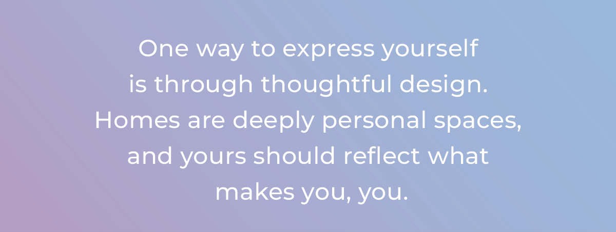 Text box with "One way to express yourself is through thoughtful design. Homes re deeply personal spaces, and yours should reflect what makes you, you.