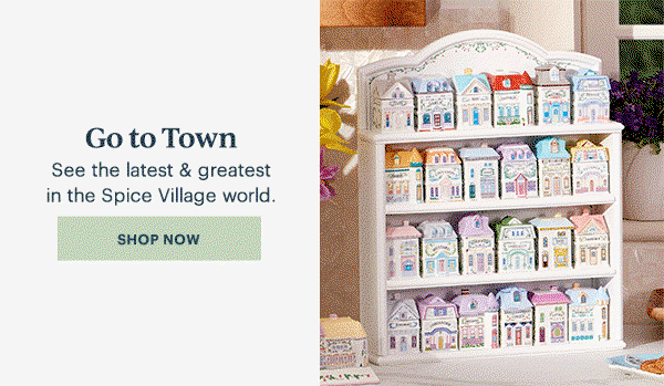 Go to Town  See the latest & greatest in the Spice Village world.  [SHOP NOW]