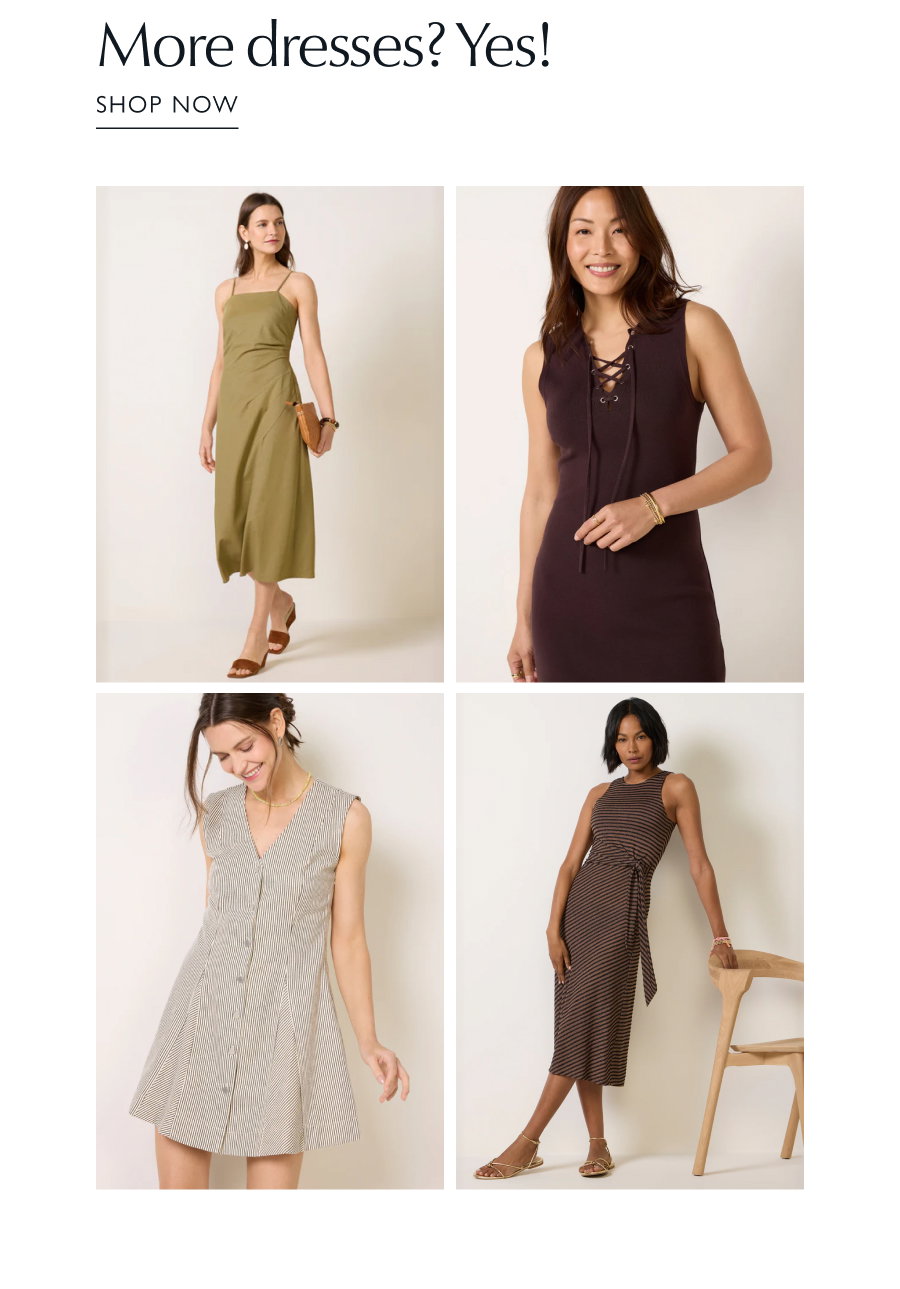 More dresses? Yes! Grid of images of dresses. SHOP NOW