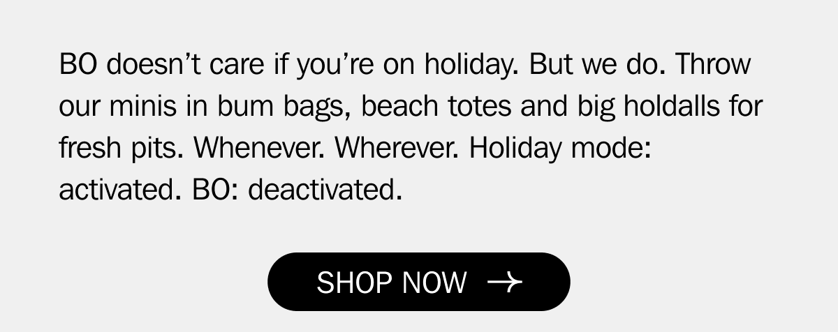 BO doesn’t care if you’re on holiday. But we do. Throw our minis in bum bags, beach totes and big holdalls for fresh pits. Whenever. Wherever. Holiday mode: activated. BO: deactivated. | SHOP NOW