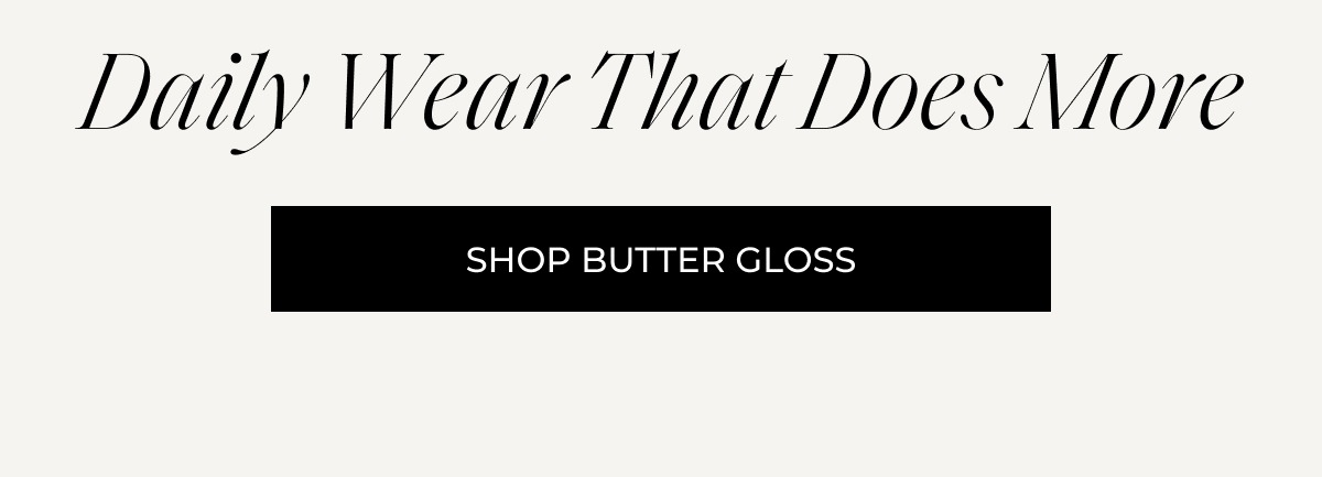 Daily Wear That Does More. Shop Butter Gloss. 