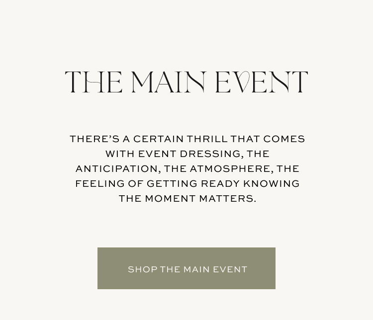 There's a certain thrill that comes with event dressing, the anticipation, the atmosphere, the feeling of getting ready knowing the moment matters | Shop The Main Event
