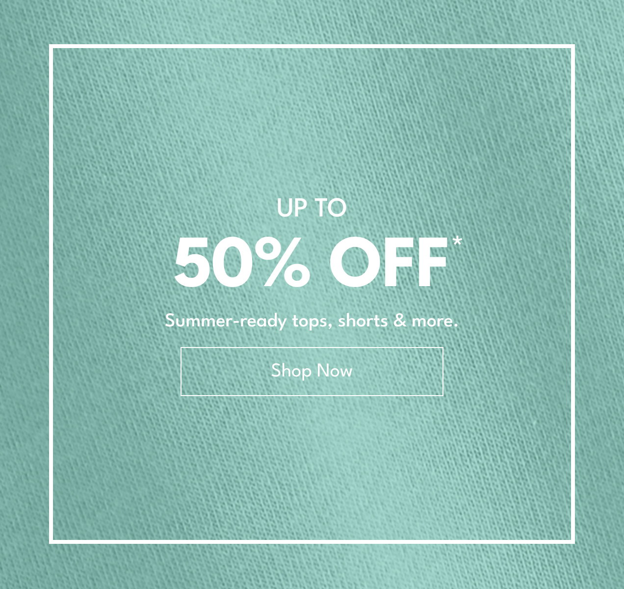 Up To 50% Off* | Summer-ready tops, shorts & more. | Shop Now