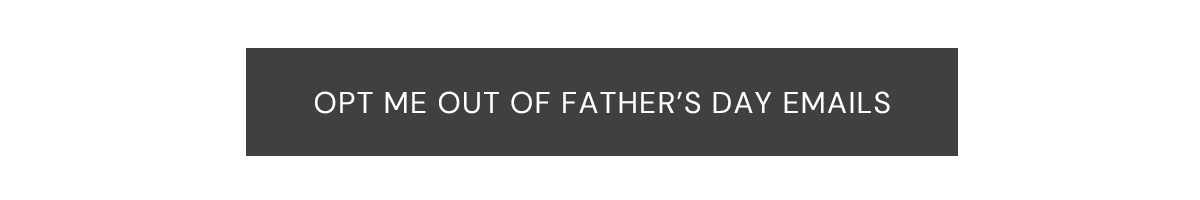 OPT ME OUT OF FATHERS DAY EMAILS