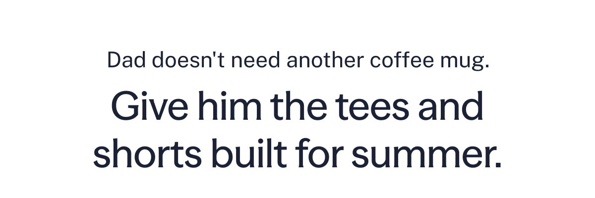 Dad doesn't need another coffee mug. Give him the tees and shorts built for summer.