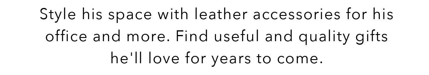 Style his space with leather accessories for his office and more. Find useful quality gifts he'll love for years to come.