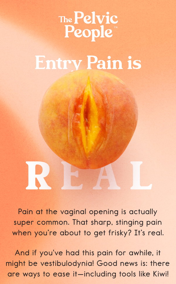 Entry Pain is R E A L   Pain at the vaginal opening is actually super common. That sharp, stinging pain when you’re about to get frisky? It’s real.   It’s called vestibulodynia, and there are ways to help ease it—including tools like Kiwi!