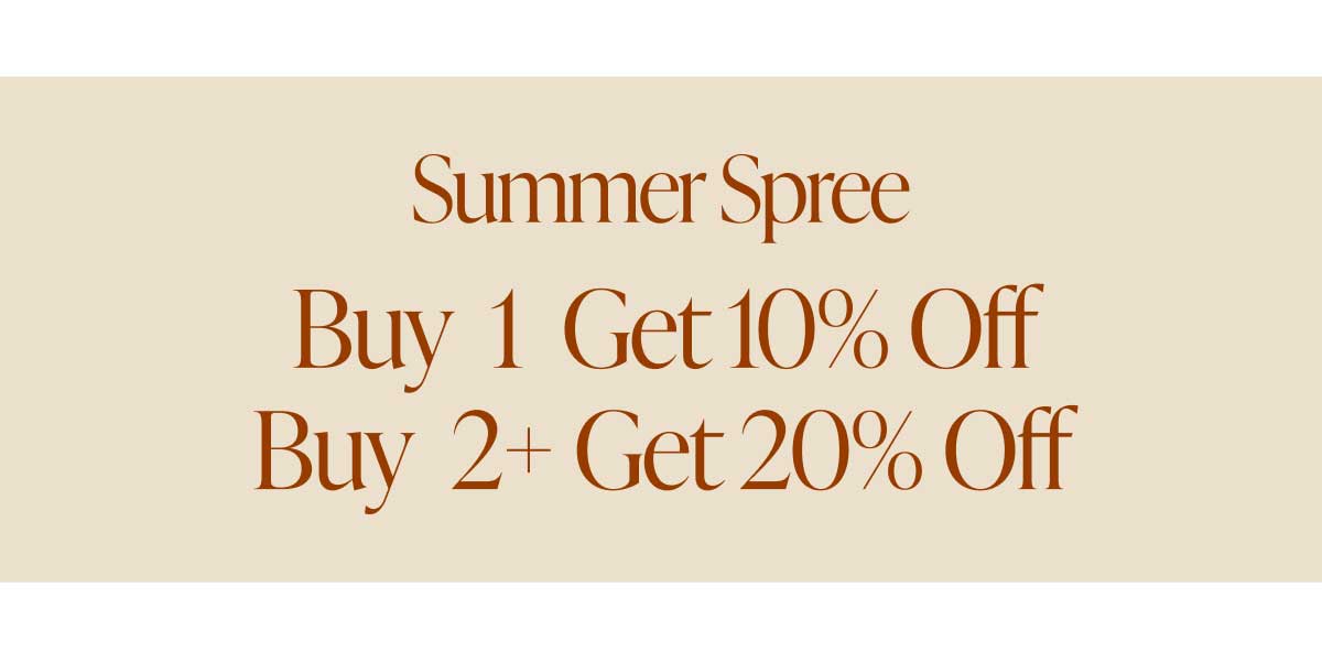 Summer Spree. Buy 1 Get 10% Off. Buy 2+ Get 20% Off