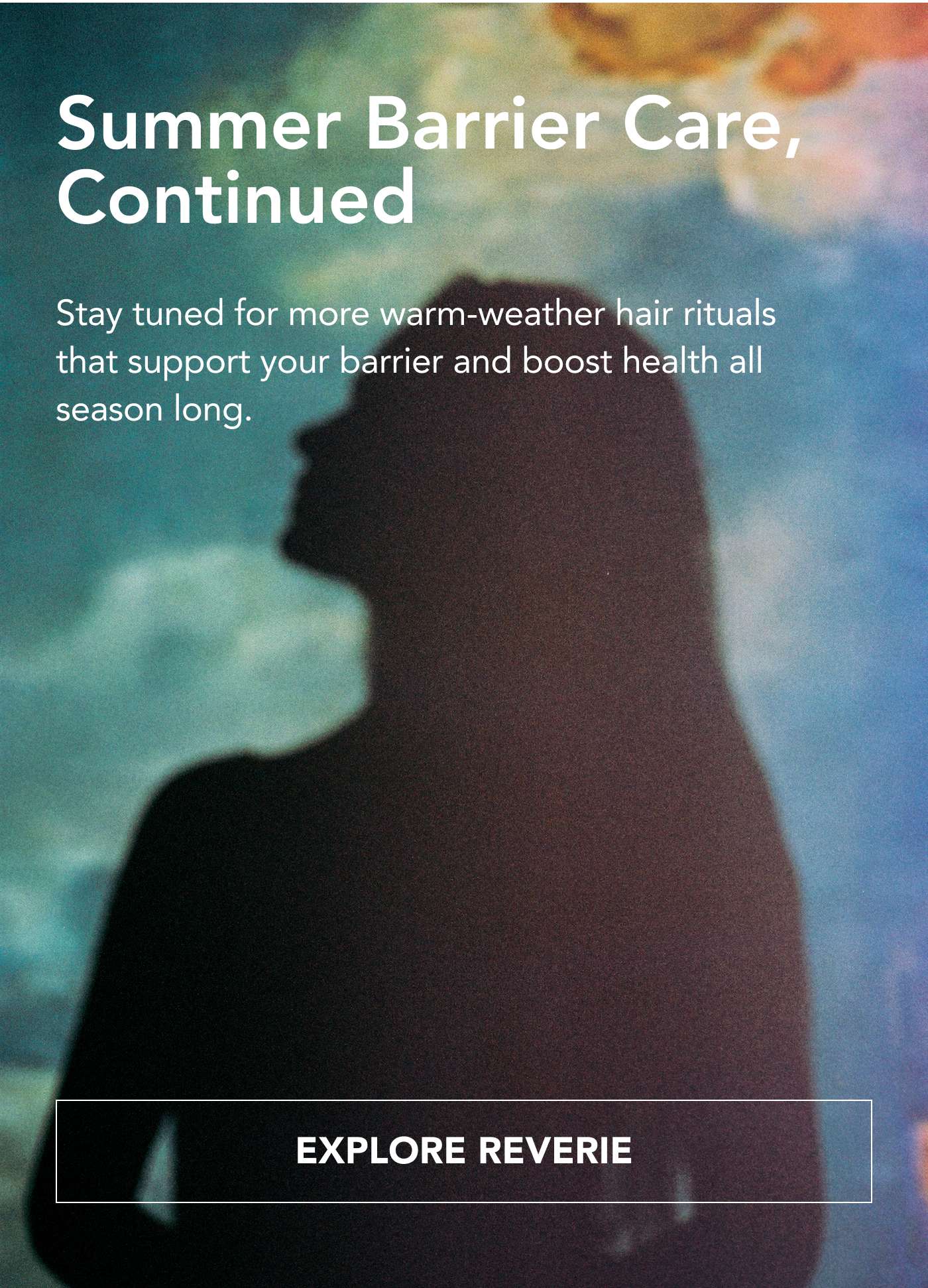 Summer Barrier Care, Continued Stay tuned for more warm-weather hair rituals that support your barrier and boost health all season long. EXPLORE REVERIE