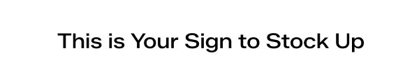 This is Your Sign to Stock Up.