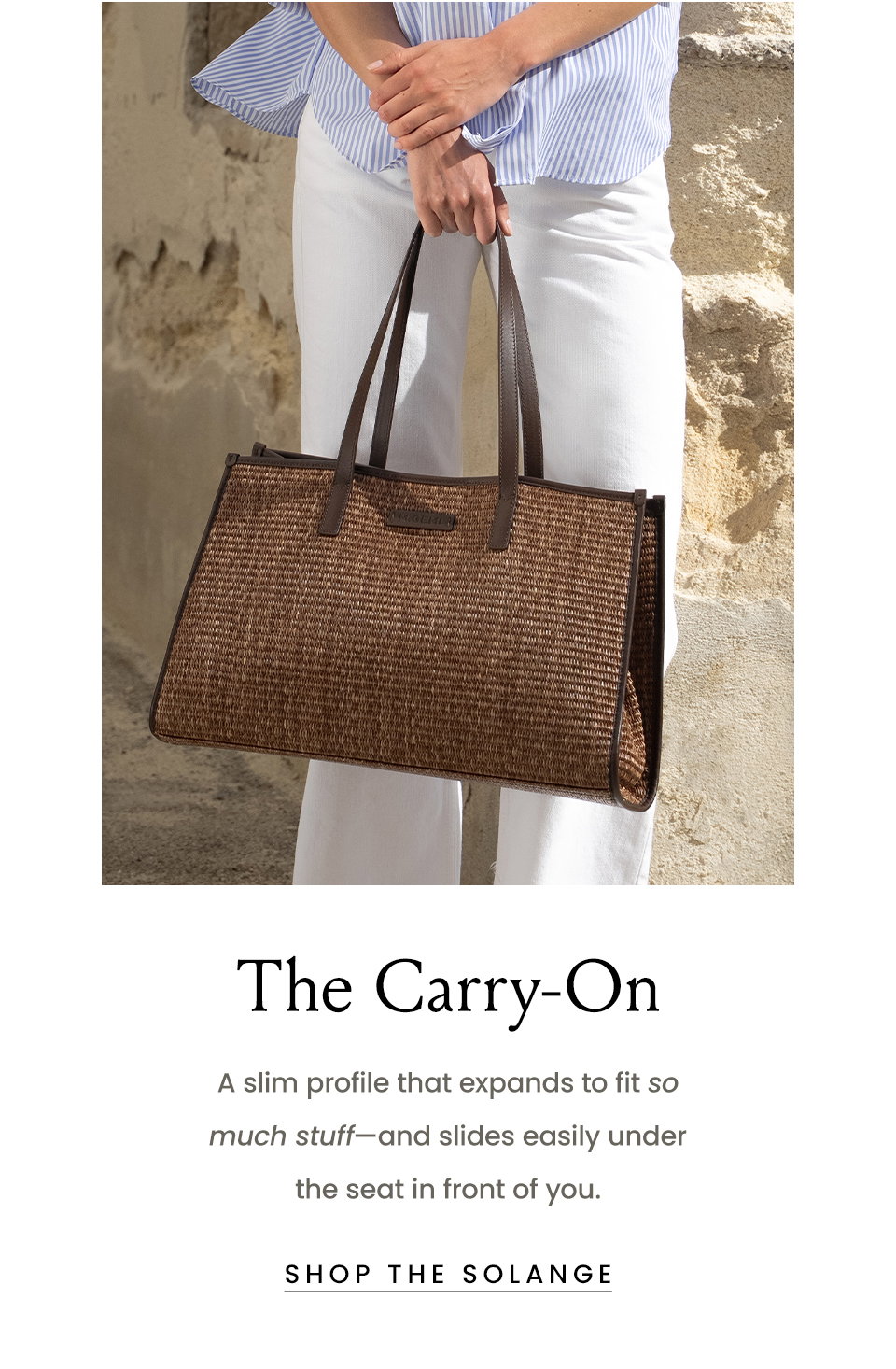 The Carry-On, A slim profile that expands to fit so much stuff—and slides easily under the seat in front of you.  < Shop The Solange > 