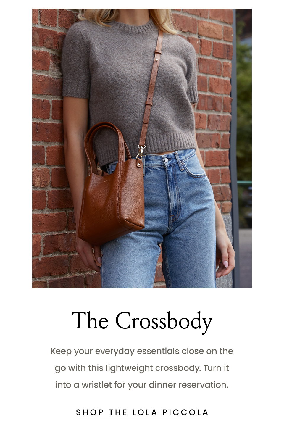 The Crossbody, Keep your everyday essentials close on the go with this lightweight crossbody. Turn it into a wristlet for your dinner reservation.  < Shop The Lola Piccola > 