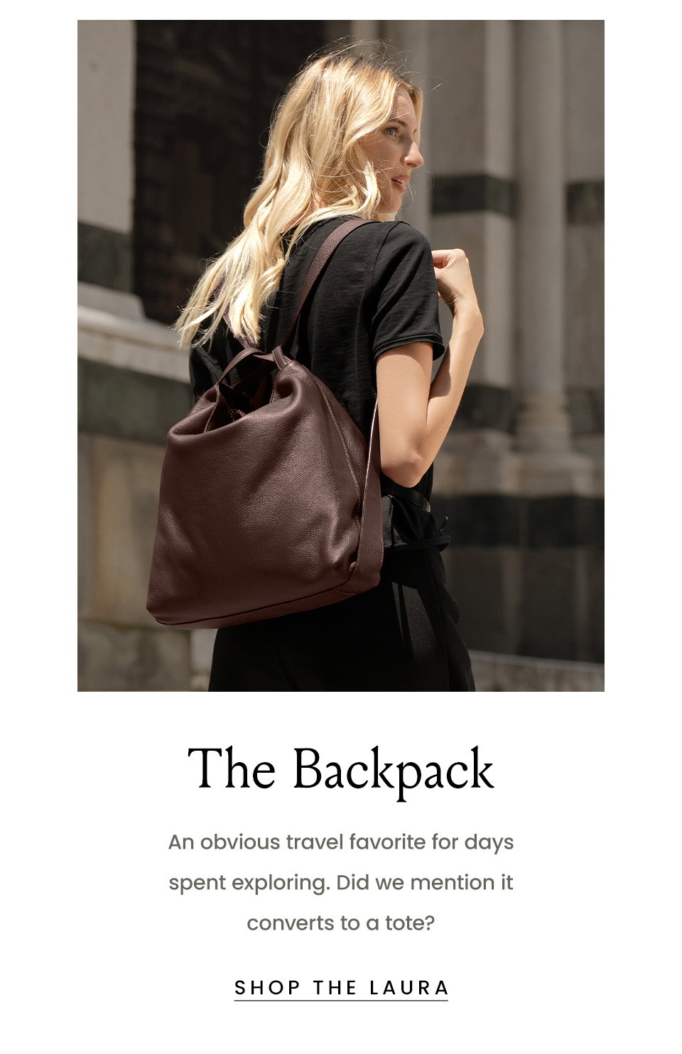 The Backpack, An obvious travel favorite for days spent exploring. Did we mention it converts to a tote? < Shop The Laura > 