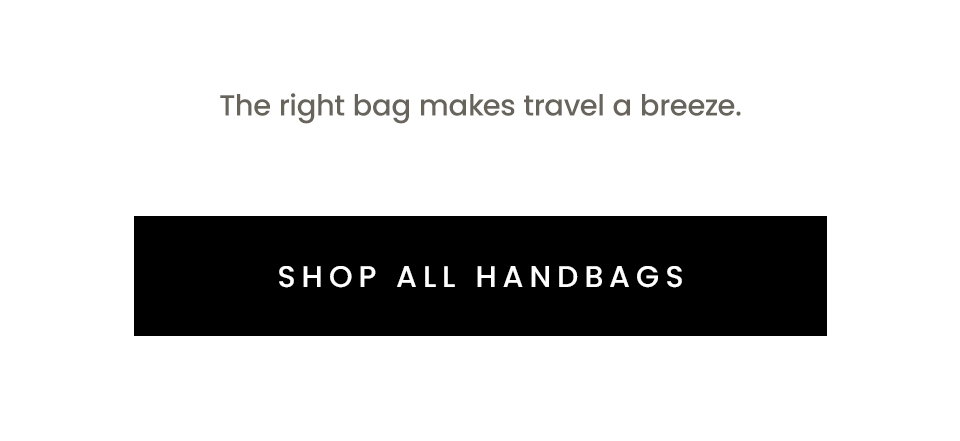 The right bag makes travel a breeze. < Shop All Handbags > 
