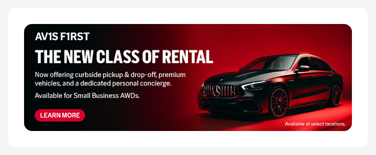 AV1S FIRST / NEW CLASS OF RENTAL / Now Offering Curbside Pickup & Drop-off, premium vehicles, and a dedicated personal concierge. Available for Small Business AWDs. | LEARN MORE