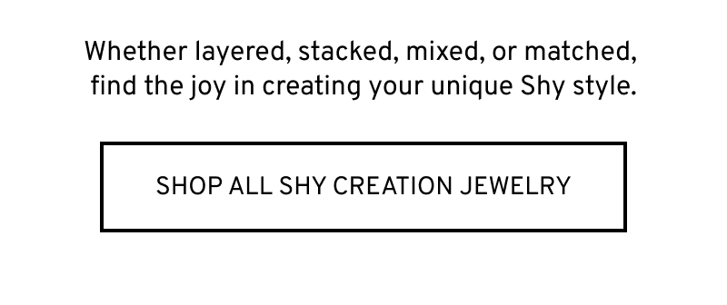 Layer, stack, mix or match. Click to Shop All Shy Creation Jewelry