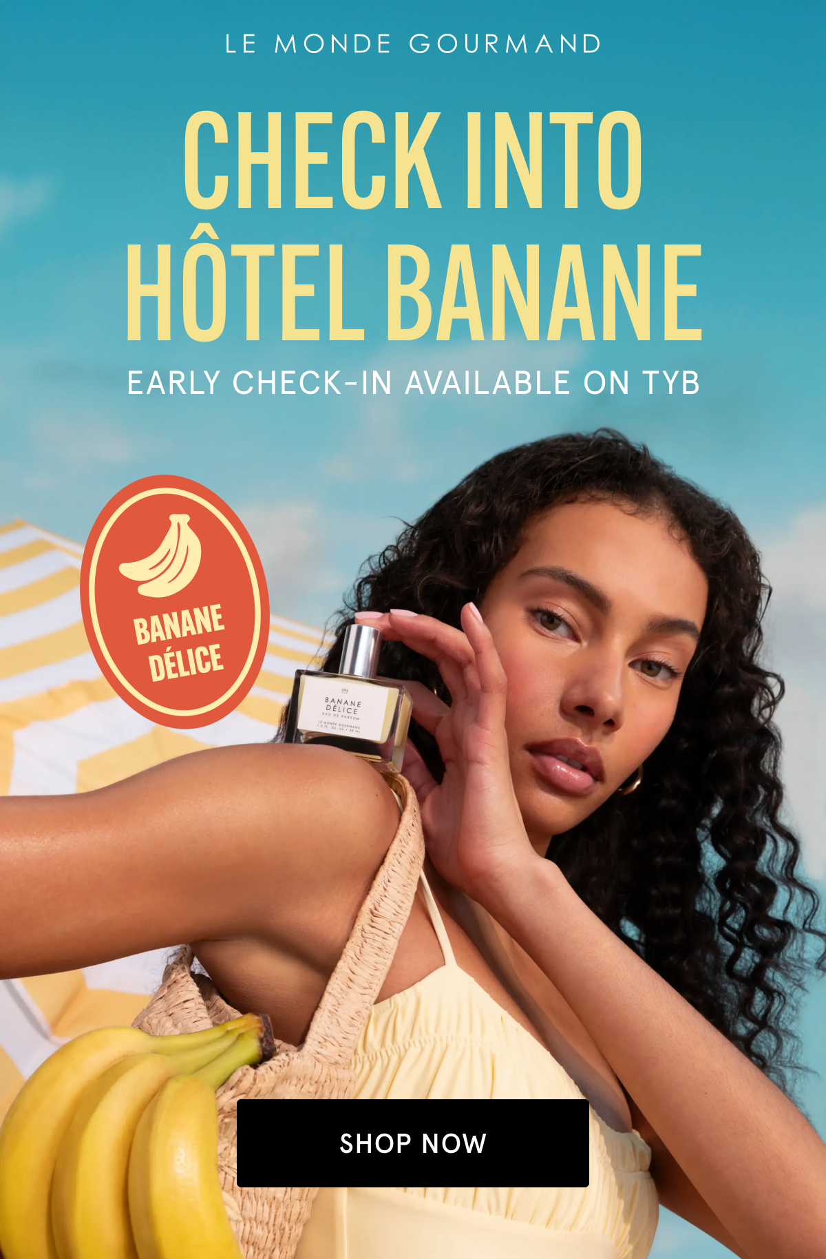 CHECK INTO HÔTEL BANANE. EARLY CHECK-IN AVAILABLE ON TYB | SHOP NOW