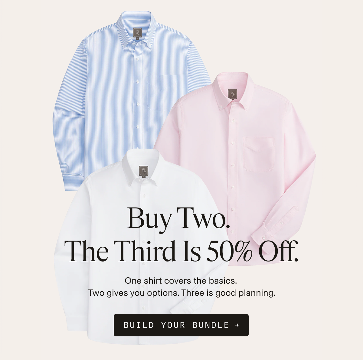 Three overlapping flat lay dress shirts in blue stripe, pink, and white arranged in a stacked composition. Buy Two. The Third Is 50% Off. One shirt covers the basics. Two gives you options. Three is good planning. BUILD YOUR BUNDLE →