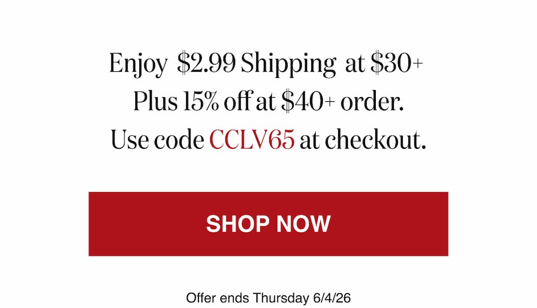 *At checkout, enter promo code CCLV65 to receive $2.99 Shipping at $30+ plus 15% off at $40+ order. 