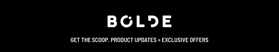 BOLDE - Get the scoop. Product Updates + Exclusive Offers