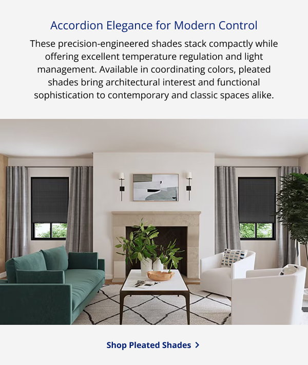 Accordion Elegance for Modern Control | These precision-engineered shades stack compactly while offering excellent temperature regulation and light management. Available in coordinating colors, pleated shades bring architectural interest and functional sophistication to contemporary and classic spaces alike. | SHOP PLEATED SHADES >