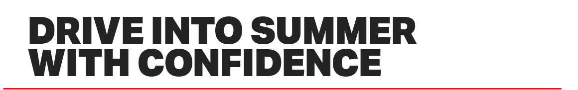 DRIVE INTO SUMMER WITH CONFIDENCE