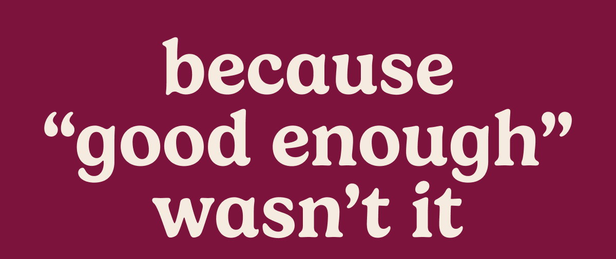 Because “Good Enough” Wasn’t It