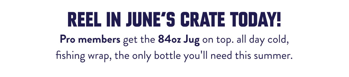  REEL in June's crate today! Pro members get the 84oz Jug on top. all day cold, fishing wrap, the only bottle you'll need this summer.