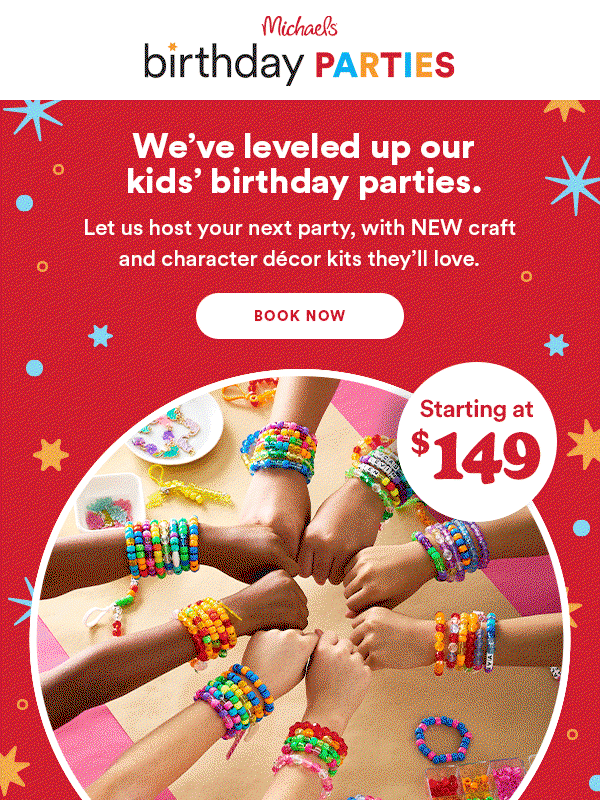 Like the idea of a party at Michaels? Michaels birthday PARTIES We've leveled up our kids' birthday parties. Let us host your next party, with NEW craft and character decor kits they'll love. BOOK NOW Starting at $149