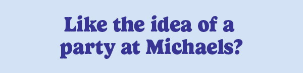 Like the idea of a party at Michaels?