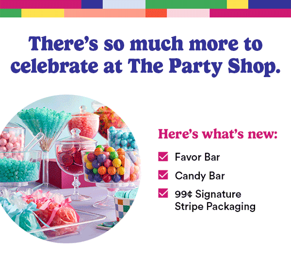 There's so much more to celebrate at The Party Shop Here's what's new: Favor BarCandy Bar Pinatas 5 for $5 Signature Stripe Packaging