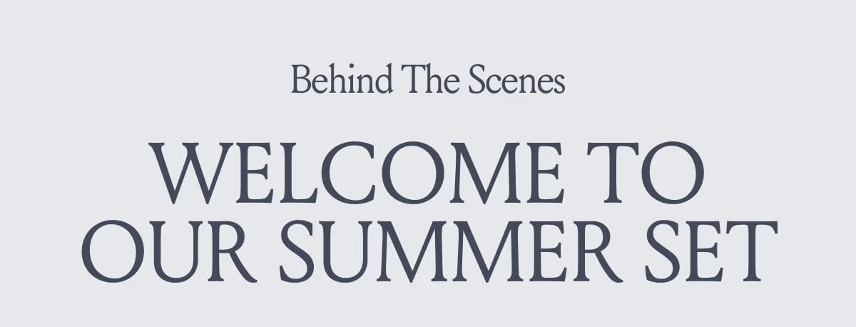 Behind The Scenes WELCOME TO OUR SUMMER SET 