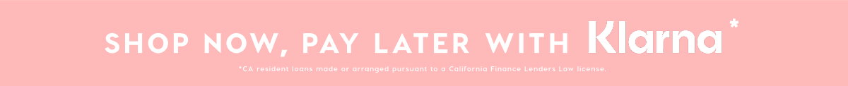 SHOP NOW, PAY LATER WITH KLARNA*