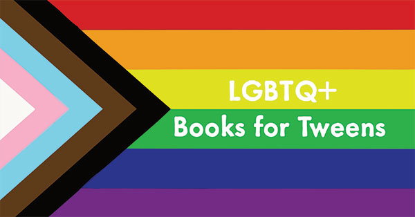 LGBTQ+ Books for Tweens