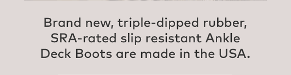 Brand new, triple-dipped rubber, SRA-rated slip resistant Ankle Deck Boots are made in the USA.