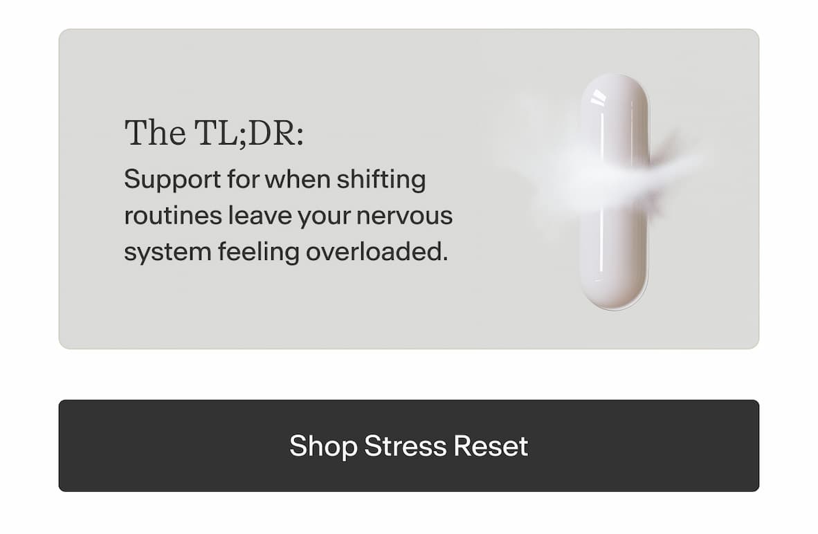 The TL;DR:  Support for when shifting routines leave your nervous system feeling overloaded. -- Shop Stress Reset