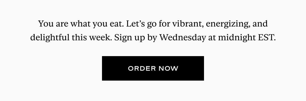 You are what you eat. Let’s go for vibrant, energizing, and delightful this week. Sign up by Wednesday at midnight EST.