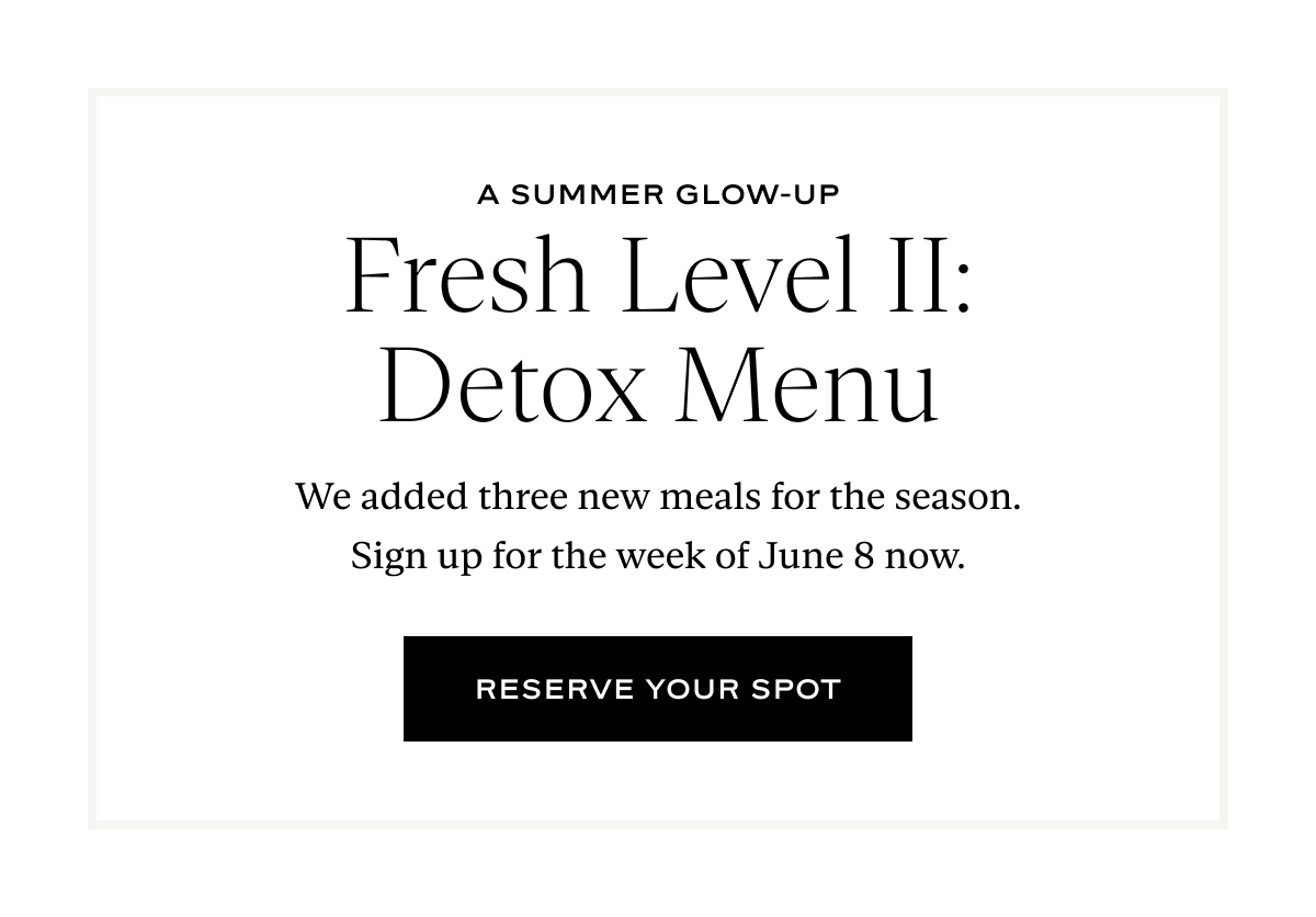 Fresh Level II: Detox Menu: We added three new meals for the season. Sign up for the week of June 8 now.
