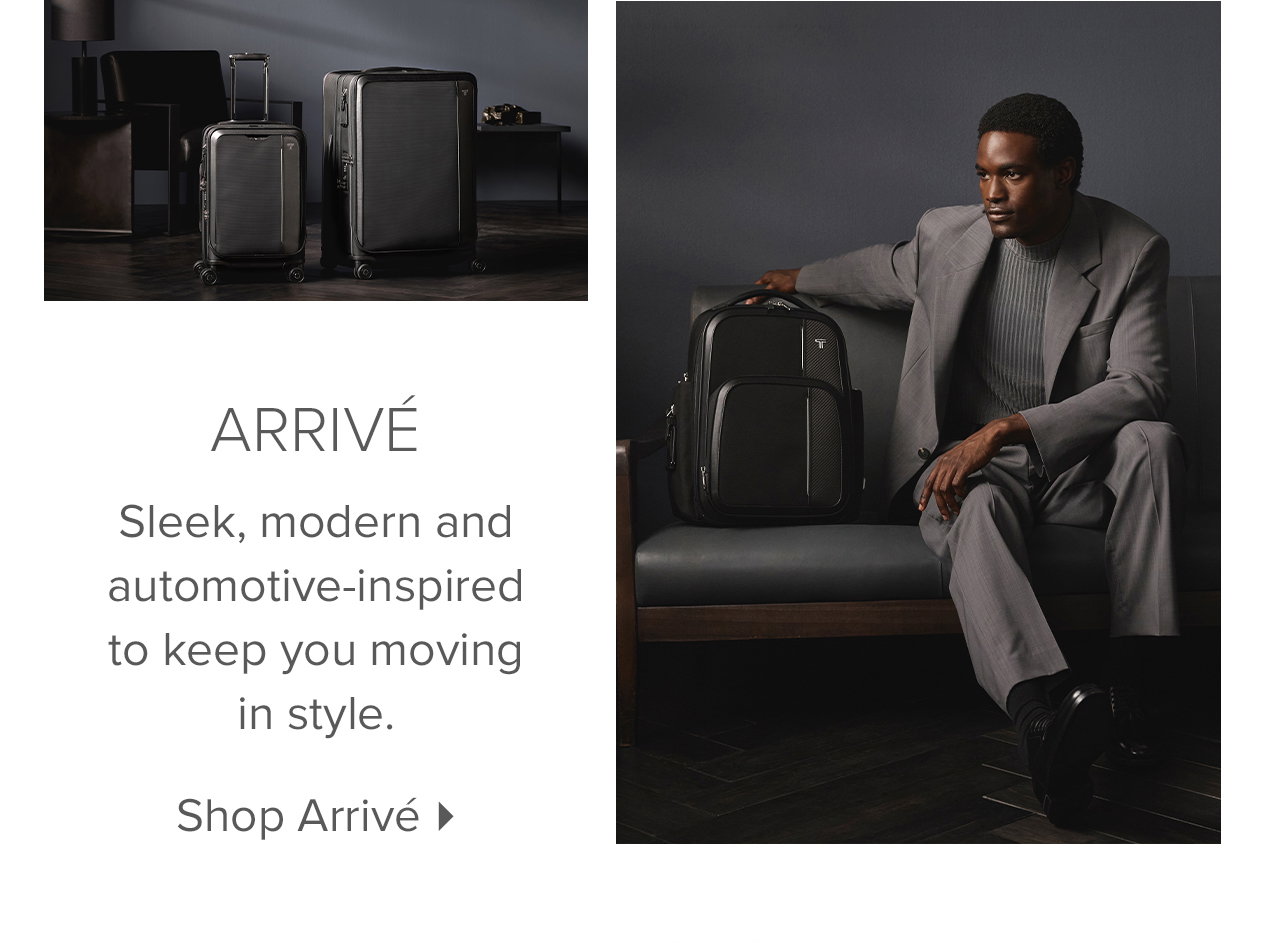 Arrivé - Designed for functional elegance, this automotive-inspired collection lets you move with style and confidence. Its ultra-modern pieces make world-class business and travel companions.