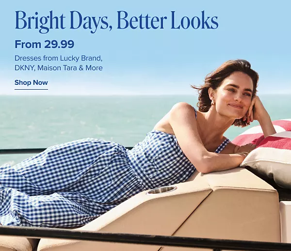 Bright days, better looks. From 29.99 dresses from Lucky Brand, DKNY, Maison Tara and more. Shop now. A woman in a dress lounging by the beach.
