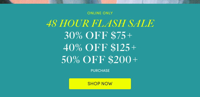 Online Only | 48 Hour Flash Sale! | 30% Off $75+ | 40% Off $125+ | 50% Off $200+ | Shop Now >