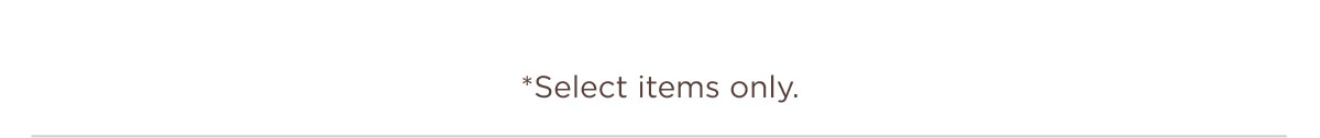 *Select items only.